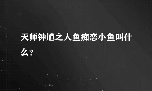 天师钟馗之人鱼痴恋小鱼叫什么？