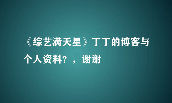 《综艺满天星》丁丁的博客与个人资料？，谢谢