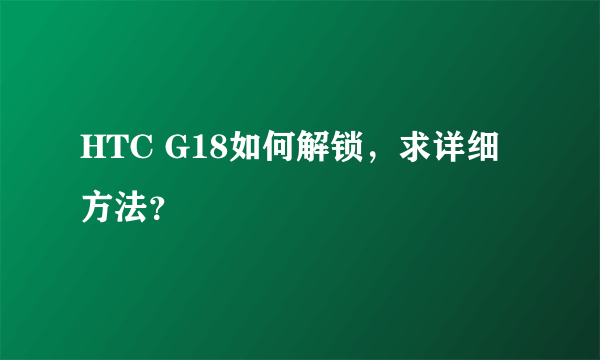 HTC G18如何解锁，求详细方法？