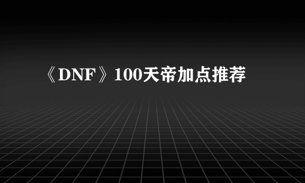 《DNF》100天帝加点推荐