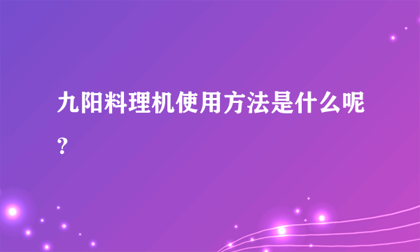 九阳料理机使用方法是什么呢？