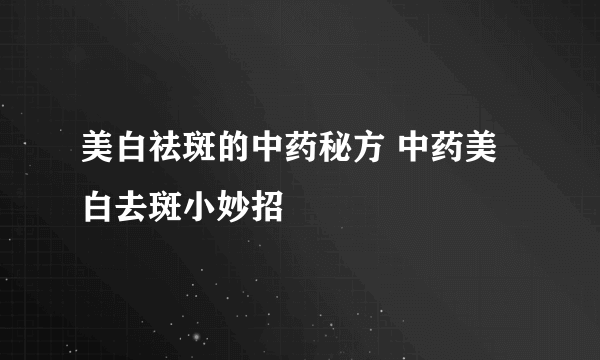 美白祛斑的中药秘方 中药美白去斑小妙招