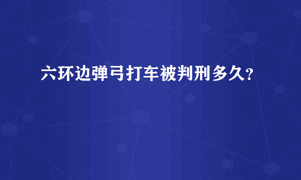 六环边弹弓打车被判刑多久？