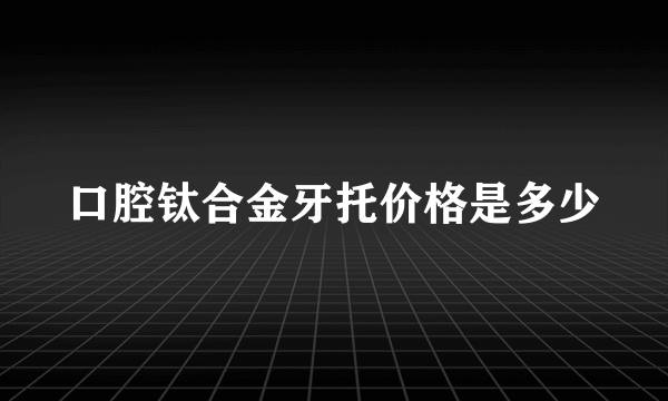 口腔钛合金牙托价格是多少