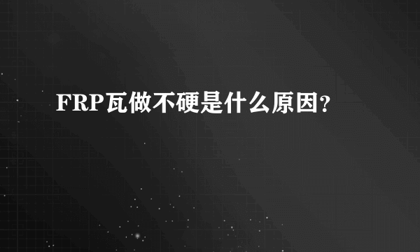 FRP瓦做不硬是什么原因？