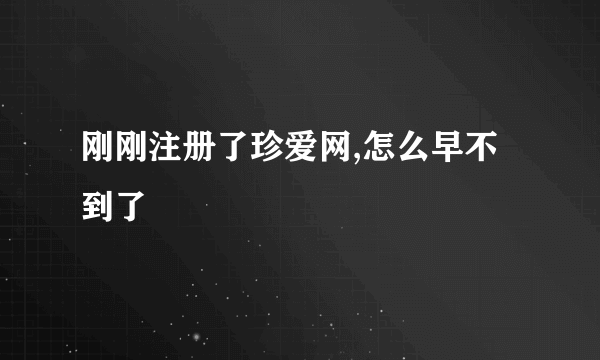 刚刚注册了珍爱网,怎么早不到了