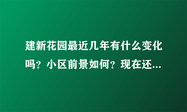 建新花园最近几年有什么变化吗？小区前景如何？现在还值得入手吗？