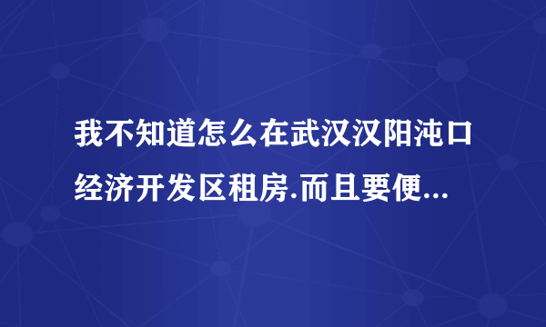 我不知道怎么在武汉汉阳沌口经济开发区租房.而且要便宜的房子.