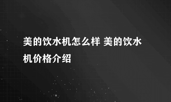 美的饮水机怎么样 美的饮水机价格介绍