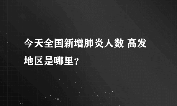 今天全国新增肺炎人数 高发地区是哪里？