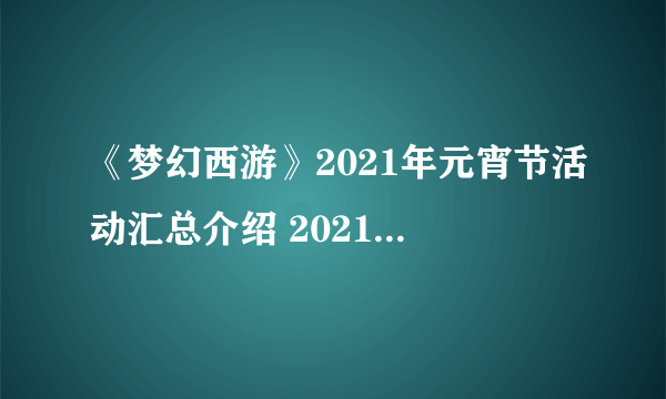 《梦幻西游》2021年元宵节活动汇总介绍 2021年元宵节活动有哪些