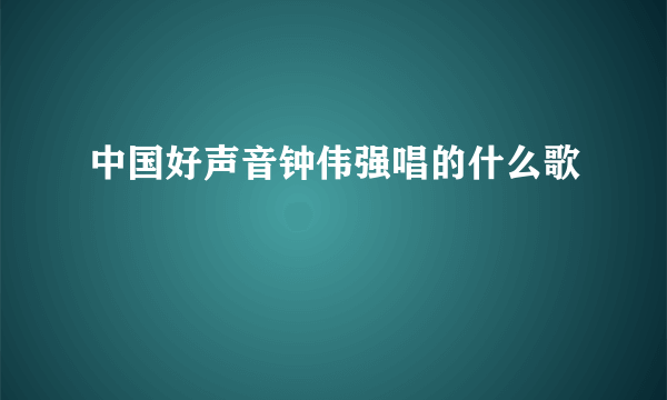 中国好声音钟伟强唱的什么歌