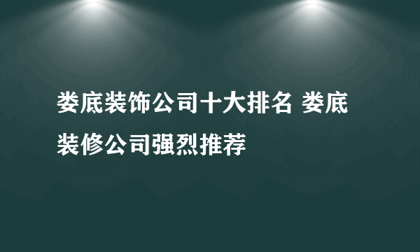 娄底装饰公司十大排名 娄底装修公司强烈推荐