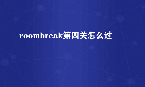 roombreak第四关怎么过