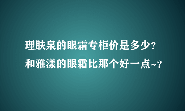 理肤泉的眼霜专柜价是多少？和雅漾的眼霜比那个好一点~？