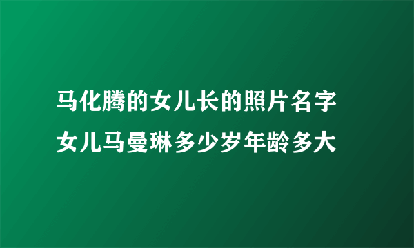 马化腾的女儿长的照片名字 女儿马曼琳多少岁年龄多大