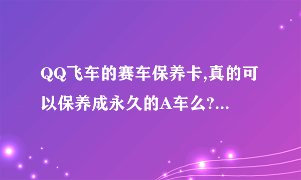 QQ飞车的赛车保养卡,真的可以保养成永久的A车么?1840