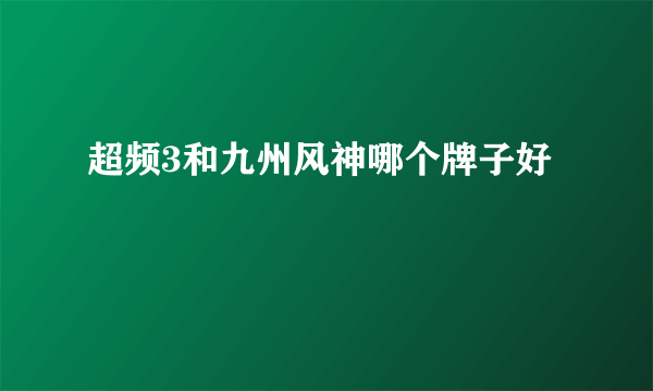 超频3和九州风神哪个牌子好