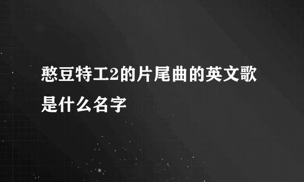 憨豆特工2的片尾曲的英文歌是什么名字