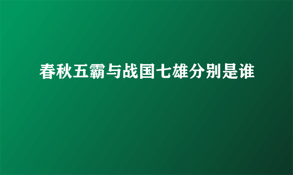 春秋五霸与战国七雄分别是谁