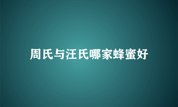 周氏与汪氏哪家蜂蜜好