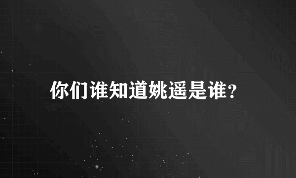 你们谁知道姚遥是谁？