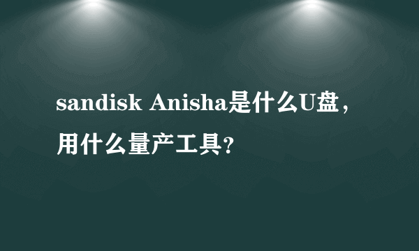 sandisk Anisha是什么U盘，用什么量产工具？