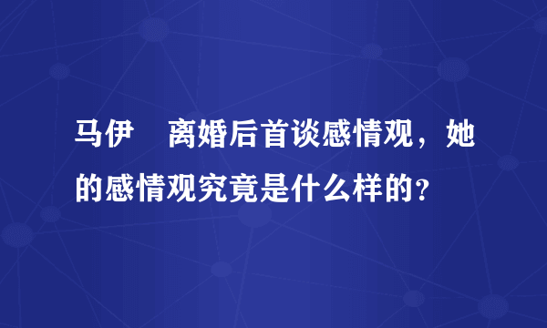 马伊琍离婚后首谈感情观，她的感情观究竟是什么样的？