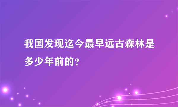 我国发现迄今最早远古森林是多少年前的？