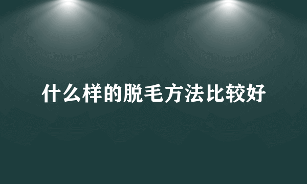 什么样的脱毛方法比较好