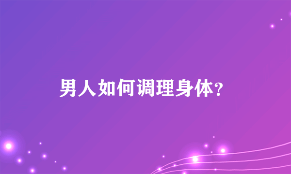 男人如何调理身体？