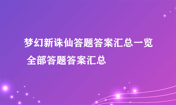 梦幻新诛仙答题答案汇总一览 全部答题答案汇总