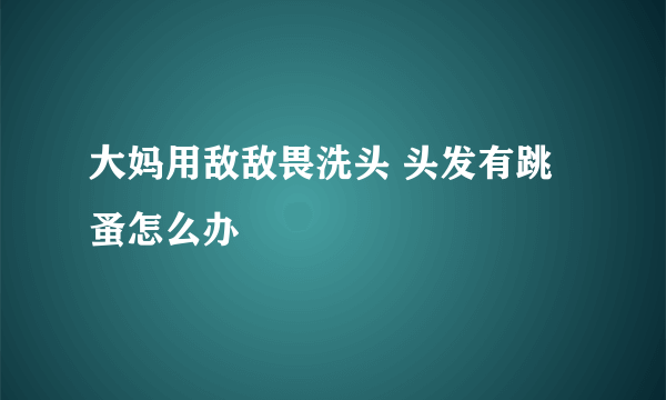 大妈用敌敌畏洗头 头发有跳蚤怎么办