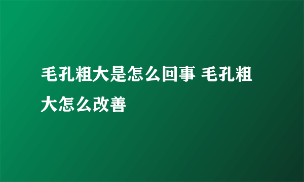 毛孔粗大是怎么回事 毛孔粗大怎么改善