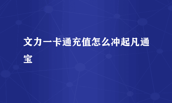 文力一卡通充值怎么冲起凡通宝