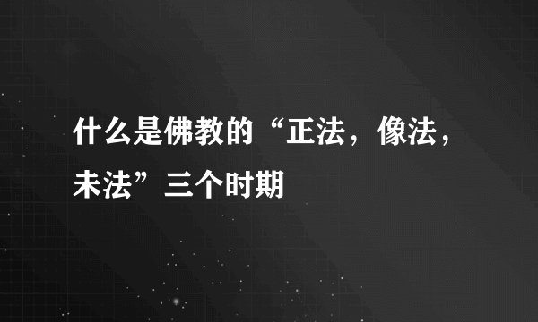 什么是佛教的“正法，像法，未法”三个时期