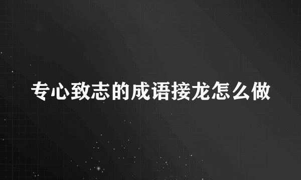 专心致志的成语接龙怎么做