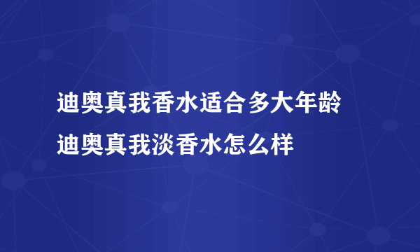 迪奥真我香水适合多大年龄 迪奥真我淡香水怎么样