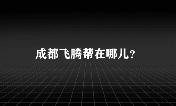 成都飞腾帮在哪儿？