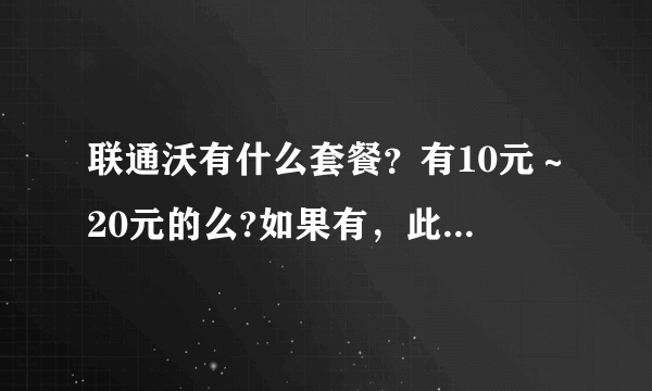 联通沃有什么套餐？有10元～20元的么?如果有，此套餐包括什么？详细，用过的说