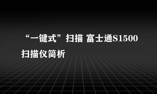 “一键式”扫描 富士通S1500扫描仪简析