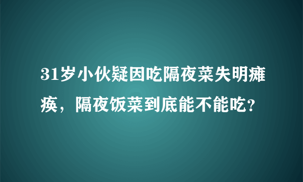 31岁小伙疑因吃隔夜菜失明瘫痪，隔夜饭菜到底能不能吃？