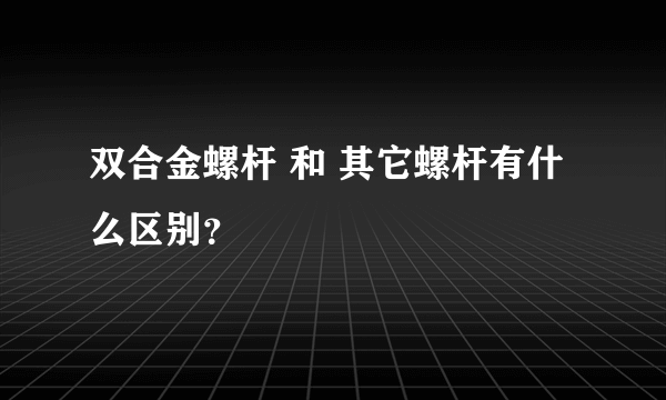 双合金螺杆 和 其它螺杆有什么区别？