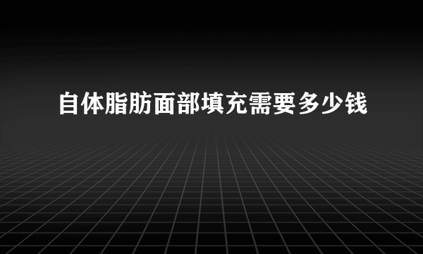 自体脂肪面部填充需要多少钱