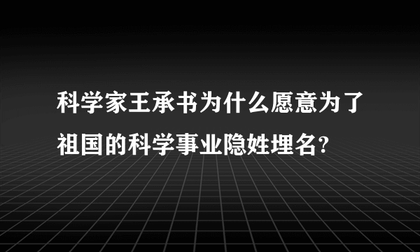 科学家王承书为什么愿意为了祖国的科学事业隐姓埋名?