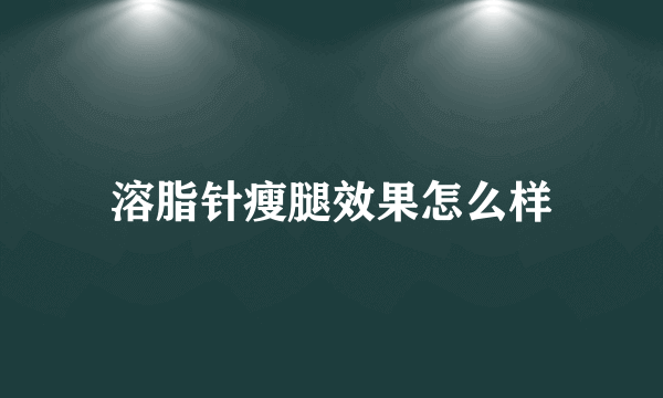 溶脂针瘦腿效果怎么样