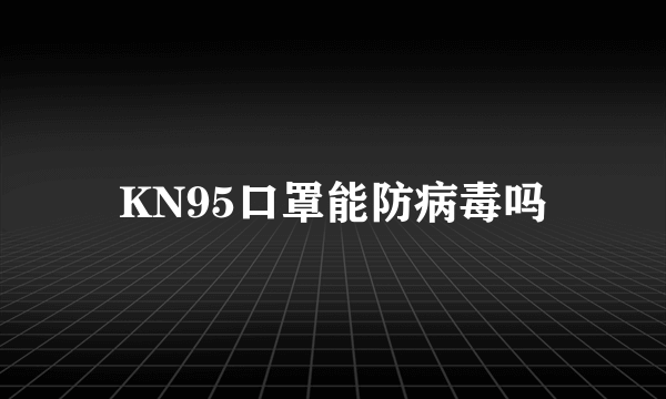 KN95口罩能防病毒吗