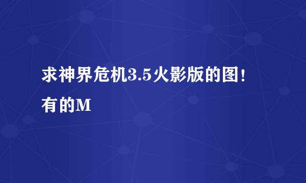 求神界危机3.5火影版的图！有的M