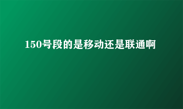 150号段的是移动还是联通啊