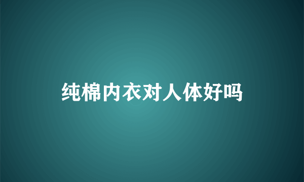 纯棉内衣对人体好吗